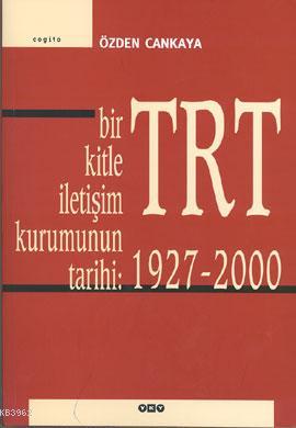 Bir Kitle İletişim Kurumunun Tarihi: TRT (1927 - 2000)