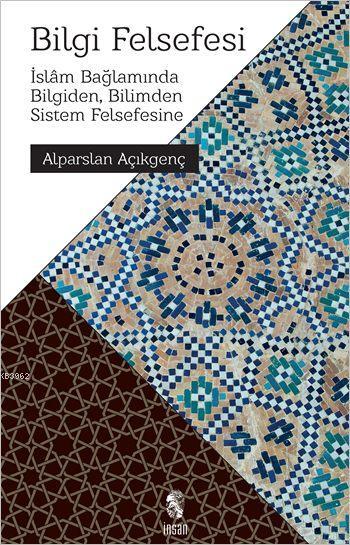 Bilgi Felsefesi; İslâm Bağlamında Bilgiden, Bilimden Sistem Felsefesine