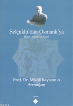 Selçuklu'dan Osmanlı'ya Bilim, Kültür ve Sanat; Prof. Dr. Mikail Bayram'a Armağan