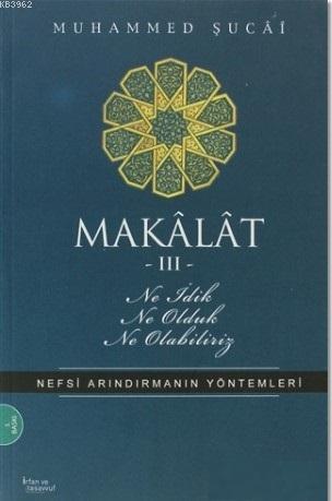 Makâlât 3 - Ne İdik, Ne Olduk, Ne Olabiliriz?; Nefsi Arındırmanın Yöntemleri