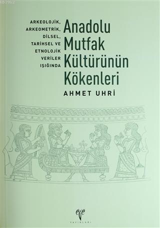 Anadolu Mutfak Kültürünün Kökenleri; Arkeolojik, Arkeometrik, Dilsel, Tarihsel ve Etnolojik Veriler