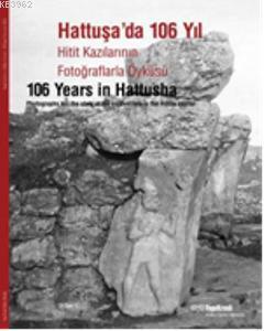 Hattuşada 106 Yıl Hitit Kazılarının Fotoğraflarla Öyküsü