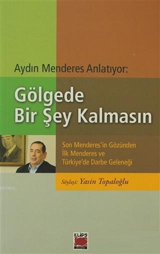 Aydın Menderes Anlatıyor: Gölgede Bir Şey Kalmasın Son Menderes'in Gözünden İlk Menderes ve Türkiye'de Darbe Geleneği