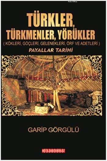 Türkler, Türkmenler, Yörükler; Kökleri, Göçleri, Gelenekleri, Örf ve Adetleri