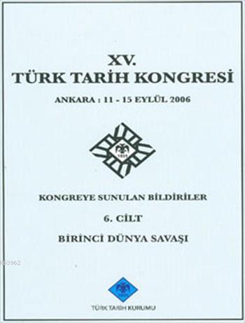 XV. Türk Tarih Kongresi VI. Cilt; Kongreye Sunulan Bildiriler - Ankara 11-15 Eylül 2006