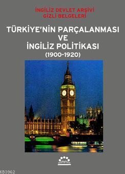 Türkiye'nin Parçalanması ve İngiliz Politikası (1900-1920); İngiliz Devlet Arşivi Gizli Belgeleri