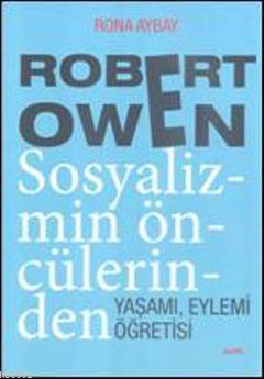 Robert Owen Sosyalizmin Öncülerinden; Yaşamı, Eylemi, Öğretisi