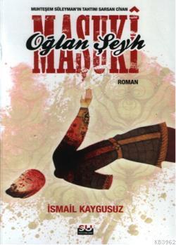 Oğalan Şeyh Maşuki; Muhteşem Süleymanın  Tahtını Sarsan Civan