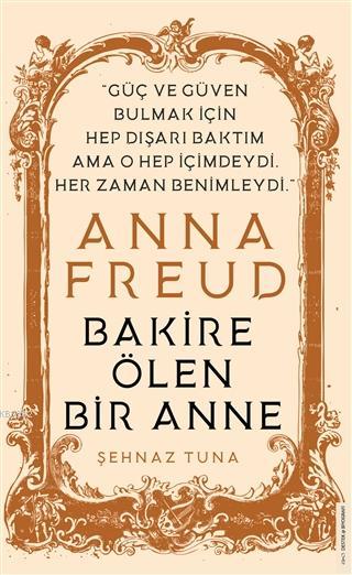 Anna Freud - Bakire Ölen Bir Anne; Güç ve Güven Bulmak İçin Hep Dışarı Baktım Ama O Hep İçimdeydi Her Zaman Benimleydi