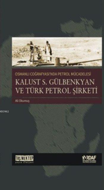 Osmanlı Coğrafyası'nda Petrol Mücadelesi; Kalust S. Gülbenkyan ve Türk Petrol Şirketi