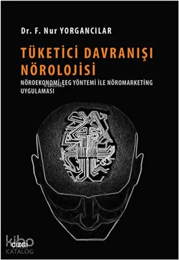  Tüketici Davranışı Nörolojisi Nöroekonomi EGG Yöntemi ile Nöromarketing Uygulaması | F Nur Yorgancılar | Çizgi Kitabevi | 9786059108997 | 