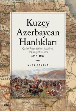  Kuzey Azebaycan Hanlıkları Çarlık Rusyasının İşgali ve Hakimiyet Süreci 1747 1917 | Musa Göktuğ | Çizgi Kitabevi | 9786253960889 | 