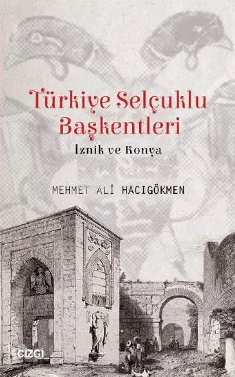  Türkiye Selçuklu Başkentleri (İznik ve Konya) | Mehmet Ali Hacıgökmen | Çizgi Kitabevi | 9786051962474 | 