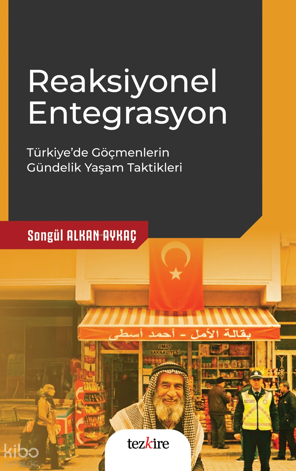  Reaksiyonel EntegrasyonTürkiyede Göçmenlerin Gündelik Yaşam Taktikleri | Reaksiyonel EntegrasyonTürkiyede Göçmenlerin Gündelik Yaşam Taktikleri | Songül Alkan Aykaç | Tezkire Yayınları | 9786059835602 