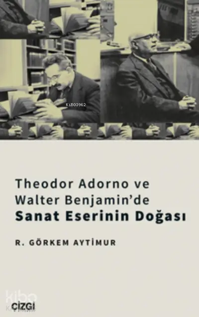  Theodor Adorno Ve Walter Benjaminde Sanat Eserinin Doğası | R Görkem Aytimur | Çizgi Kitabevi | 9786051968070 | 