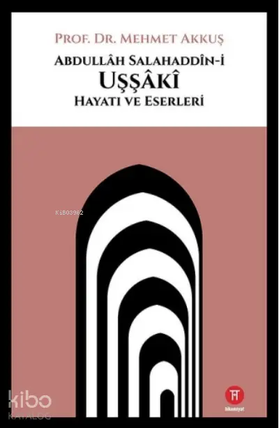  Abdullah Salahaddini Uşşaki Hayatı ve Eserleri | Mehmet Akkuş | Uğur İncebilir | Halil Şirin | Hikemiyat Yayınları | 9786050657845 | 