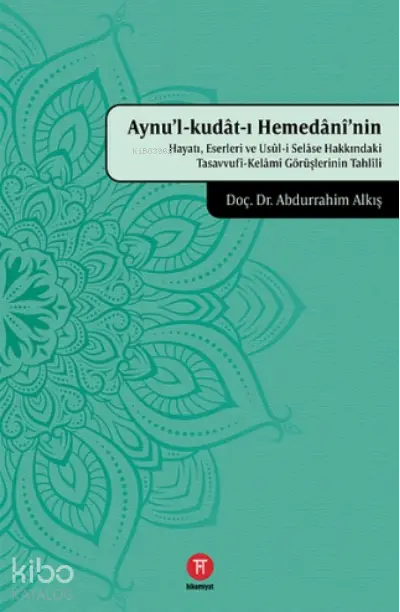  Aynul Kudatı Hemedaninin Hayatı Eserleri ve Usuli Selase Hakkındaki Tasavvufi Kelami Görüşlerinin Tahlili | Abdurrahim Alkış | Hikemiyat Yayınları | 9786057048516 | 