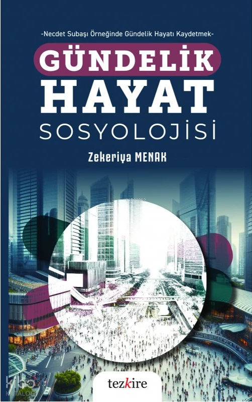  Gündelik Hayat Sosyolojisi Necdet Subaşı Örneğinde Gündelik Hayatı Kaydetmek | Zekeriya Menak | Tezkire Yayınları | 9786059835497 | 