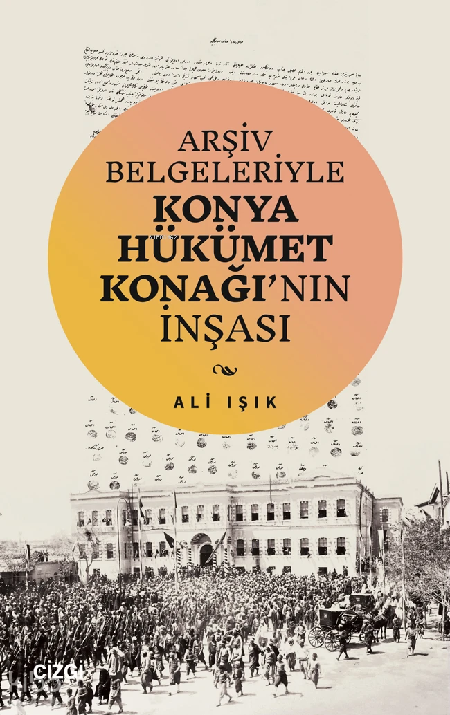  Arşiv Belgeleriyle Konya Hükümet Konağının İnşası | Ali Işık | Çizgi Kitabevi | 9786253962777 | 