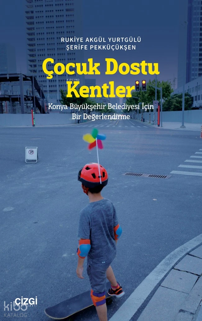  Çocuk Dostu Kentler Konya Büyükşehir Belediyesi İçin Bir Değerlendirme | Rukiye Akgül Yurtgülü | Şerife Pekküçükşen | Çizgi Kitabevi | 9786253965365 | 