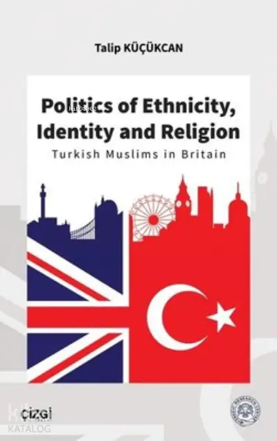  Politics of Ethnicity Identity and Religion Turkish Muslims in Britain | Talip Küçükcan | Çizgi Kitabevi | 9786051965871 | 