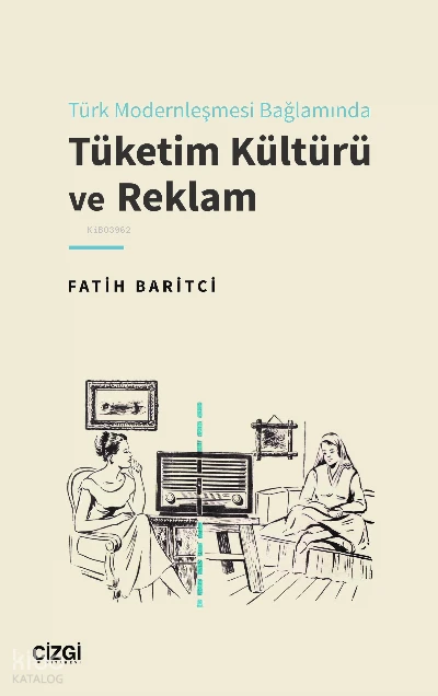  Türk Modernleşmesi Bağlamında Tüketim Kültürü ve Reklam | Fatih Baritçi | Çizgi Kitabevi | 9786051969329 | 