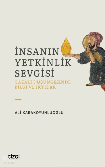  İnsanın Yetkinlik Sevgisi Gazali Düşüncesinde Bilgi ve İktidar | Ali Karakoyunluoğlu | Çizgi Kitabevi | 9786051969626 | 