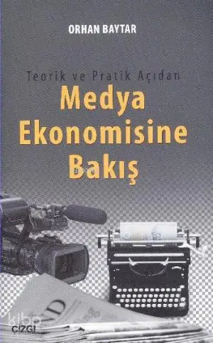  Teorik ve Pratik Açıdan Medya Ekonomisine Bakış | Orhan Baytar | Çizgi Kitabevi | 9786054639991 | 