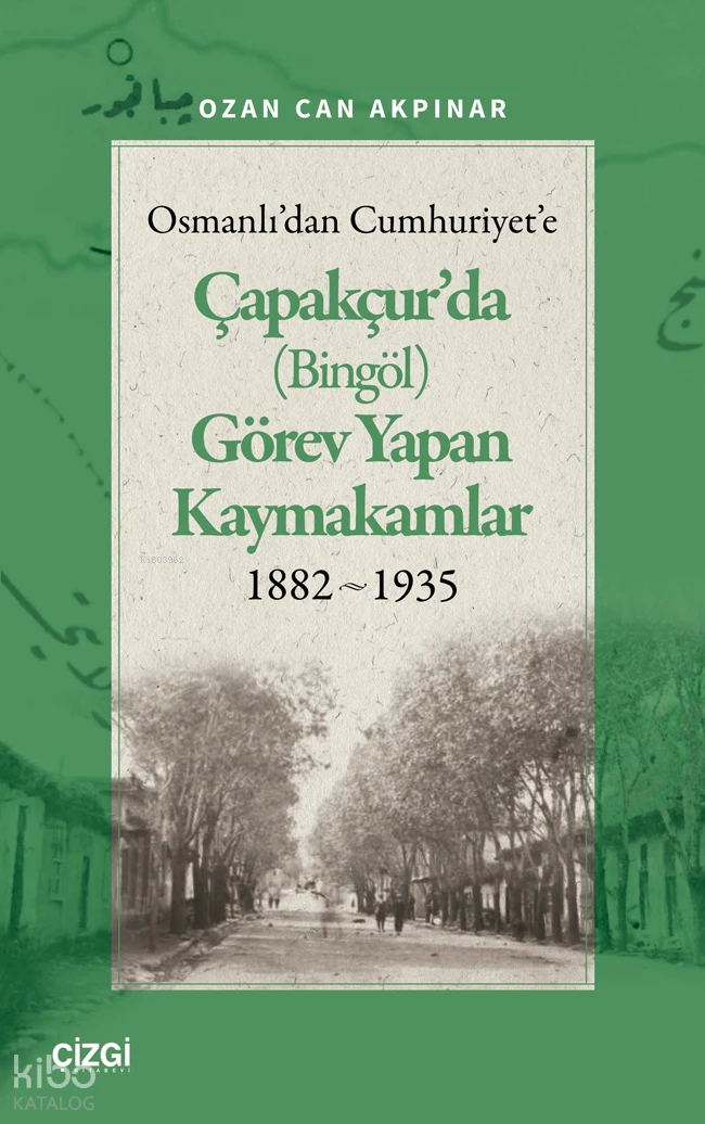  Osmanlıdan Cumhuriyete Çapakçurda (Bingöl) Görev Yapan Kaymakamlar 1882 1935 | Ozan Can Akpınar | Çizgi Kitabevi | 9786253965785 | 