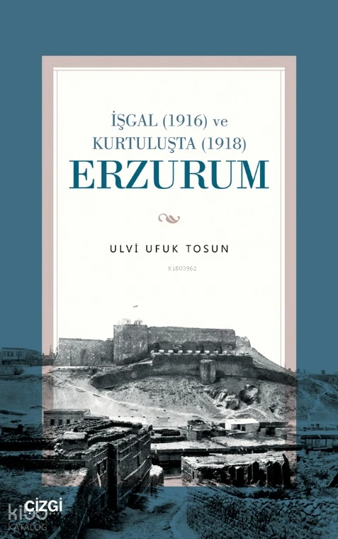  İşgal (1916) ve Kurtuluşta (1918) Erzurum | Ulvi Ufuk Tosun | Çizgi Kitabevi | 9786253963453 | 