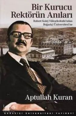  Bir Kurucu Rektörün Anıları Robert Kolej Yüksekokulundan Boğaziçi Üniversitesine | Aptullah Kuran | Boğaziçi Üniversitesi Yayınevi | 9786054238996 | 