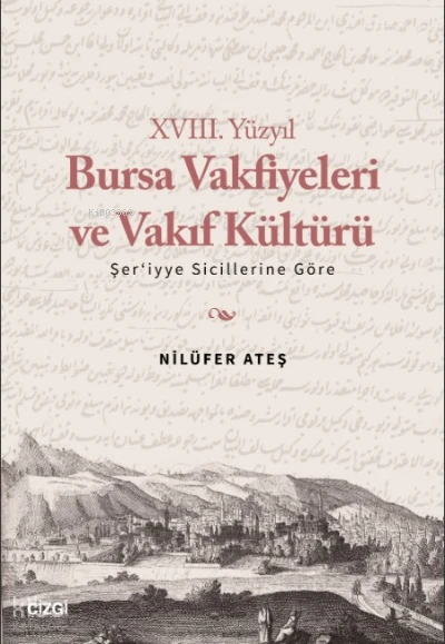  XVIII Yüzyıl Bursa Vakfiyeleri ve Vakıf Kültürü Şeriyye Sicillerine Göre | Nilüfer Ateş | Çizgi Kitabevi | 9786051969831 | 