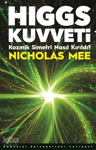  Higgs Kuvveti Kozmik Simetri Nasıl Kırıldı | Nicholas Mee | Zeynep Alpar | Boğaziçi Üniversitesi Yayınevi | 9786057827081 | 