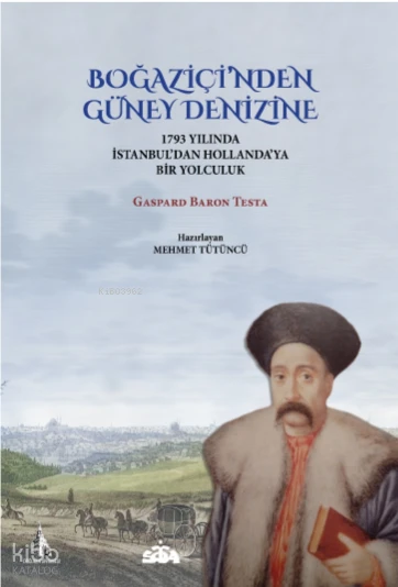  Boğaziçinden Güney Denizine1793 Yılında İstanbuldan Hollandaya Bir Yolculuk | Gaspard Baron Testa | Mehmet Tütüncü | Doğu Kütüphanesi | 9786259905549 | 