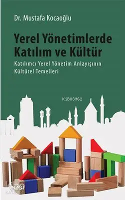  Yerel Yönetimlerde Katılım ve Kültür Katılımcı Yerel Yönetim Anlayışının Kültürel Temelleri | Mustafa Kocaoğlu | Mahmut Arlı | Çizgi Kitabevi | 9786059108546 | 