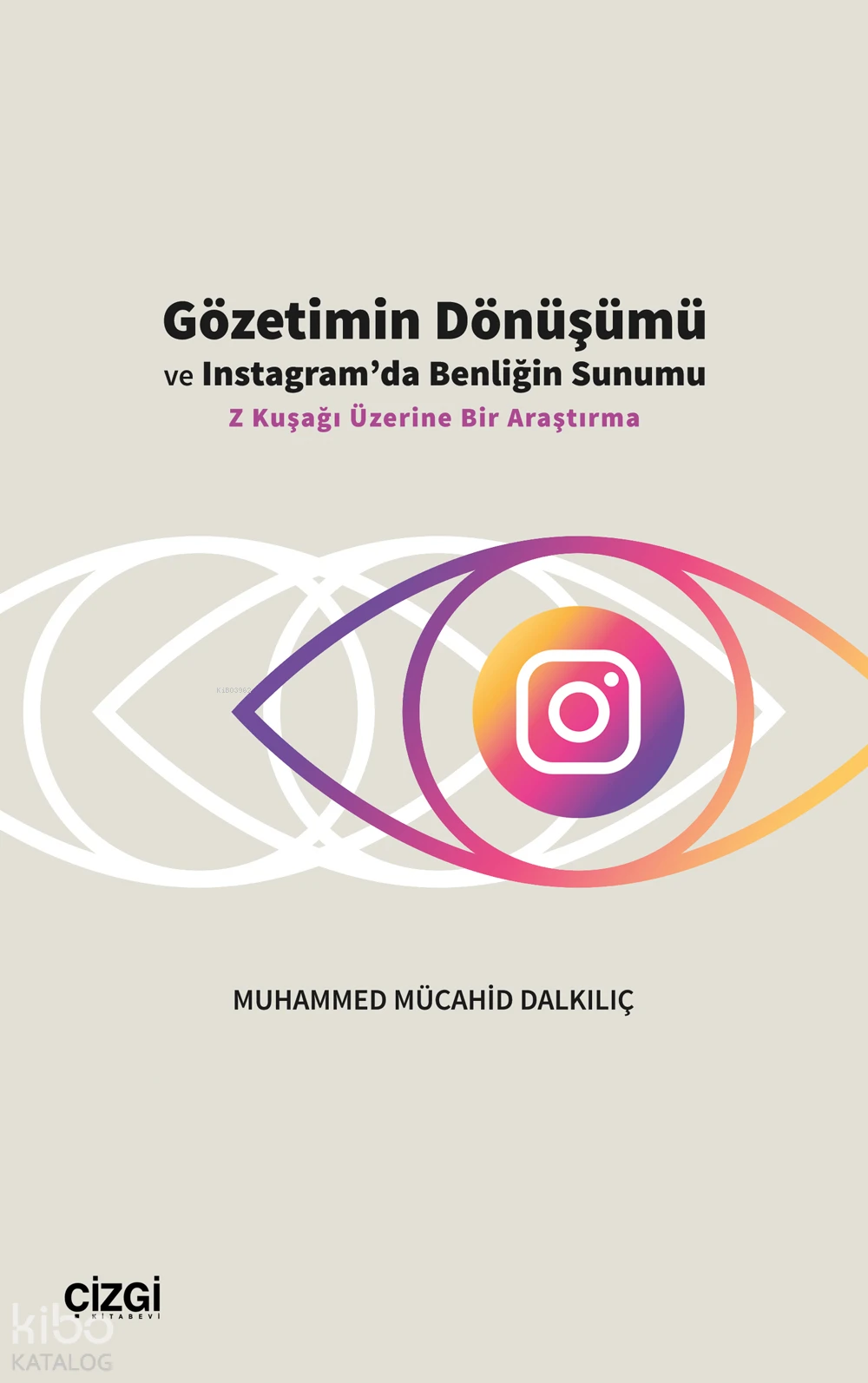  Gözetimin Dönüşümü ve Instagramda Benliğin Sunumu Z Kuşağı Üzerine Bir Araştırma | Muhamed Mücahid Dalkılıç | Çizgi Kitabevi | 9786253963514 | 