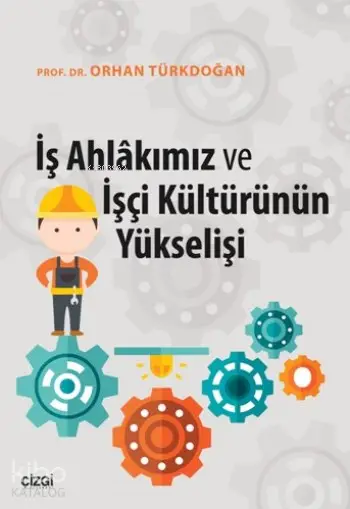  İş Ahlakımız Ve İşçi Kültürünün Yükselişi | Orhan Türkdoğan | Çizgi Kitabevi | 9786059706865 | 
