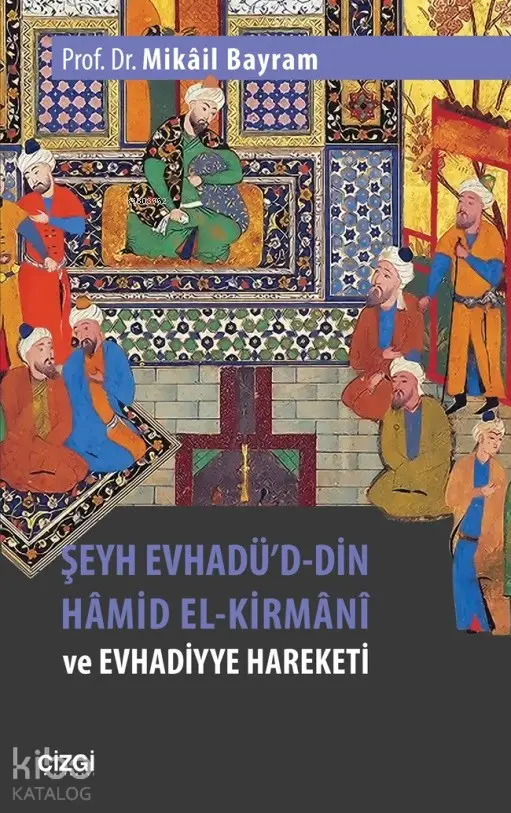  Şeyh Evhadüd Din Hâmid El Kirmânî ve Evhadiyye Hareketi | Mikâil Bayram | Çizgi Kitabevi | 9786051962726 | 