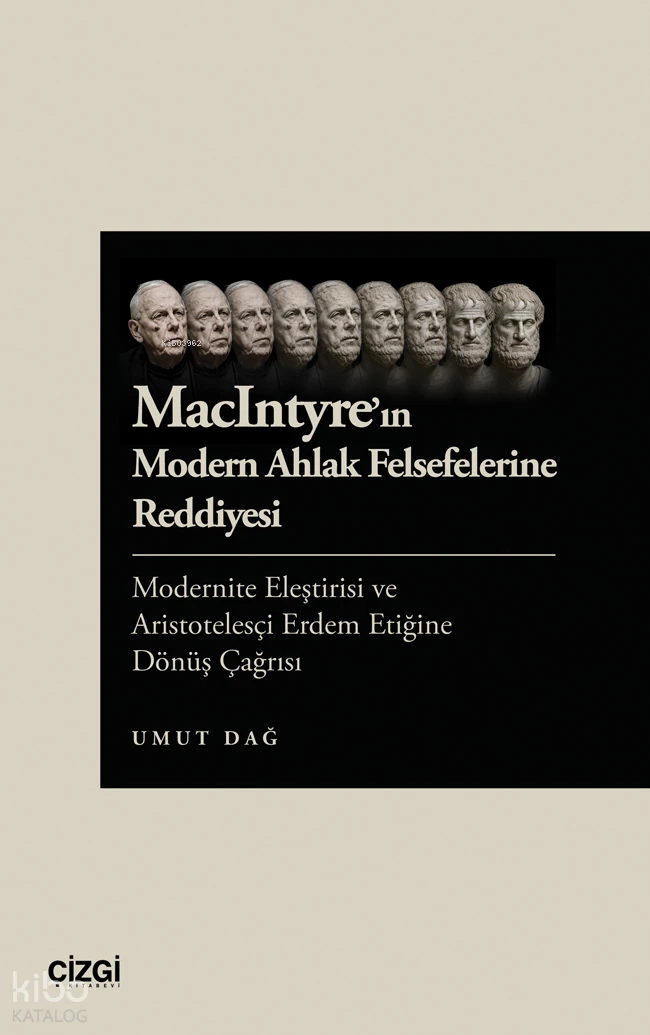  MacIntyreın Modern Ahlak Felsefelerine Reddiyesi Modernite Eleştirisi ve Aristotelesçi Erdem Etiğine Dönüş Çağrısı | MacIntyreın Modern Ahlak Felsefelerine Reddiyesi Modernite Eleştirisi ve Aristotelesçi Erdem Etiğine Dönüş Çağrısı | Umut Dağ | Çizgi Kitabevi | 9786253969394 