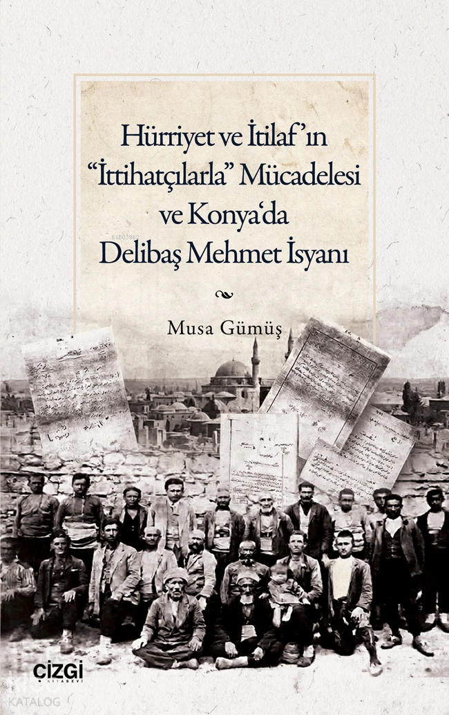  Hürriyet ve İtilafın “İttihatçılarla” Mücadelesi ve Konya‘da Delibaş Mehmet İsyanı | Hürriyet ve İtilafın “İttihatçılarla” Mücadelesi ve Konya‘da Delibaş Mehmet İsyanı | Musa Gümüş | Çizgi Kitabevi | 9786253967772 