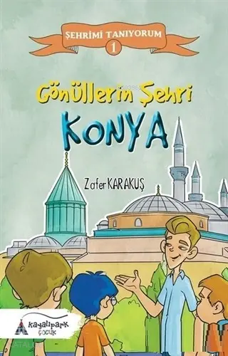  Gönüllerin Şehri Konya Şehrimi Tanıyorum 1 | Zafer Karakuş | Mehmet Sert | Ramazan Arlı | Oğuz Yurttaş | Kayalıpark Yayınları | 9786052102169 | 