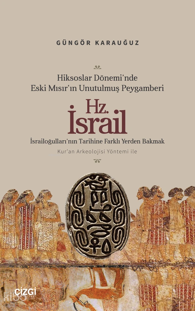  Hiksoslar Döneminde Eski Mısırın Unutulmuş Peygamberi Hz İsrailİsrailoğullarının Tarihine Farklı Yerden Bakmak Kuran Arkeolojisi Yöntemi ile | Hiksoslar Döneminde Eski Mısırın Unutulmuş Peygamberi Hz İsrailİsrailoğullarının Tarihine Farklı Yerden Bakmak Kuran Arkeolojisi Yöntemi ile | Güngör Karauğuz | Çizgi Kitabevi | 9786253968083 