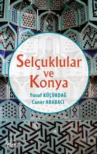 Selçuklular Ve Konya | Yusuf Küçükdağ Caner Arabacı | Caner Arabacı | Yusuf Küçükdağ | Çizgi Kitabevi | 9786059706285 | 