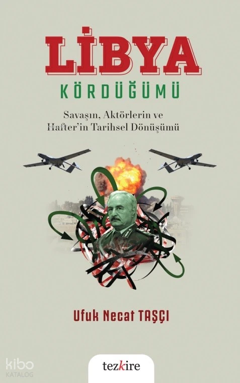  Libya Kördüğümü ( Savaşın Aktörlerin ve Hafterin Tarihsel Dönüşümü) | Ufuk Necat Taşçı | Tezkire Yayınları | 9786059835442 | 
