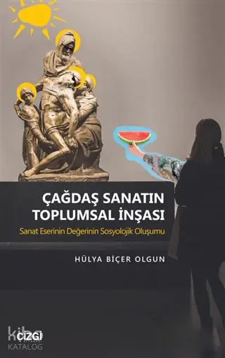  Çağdaş Sanatın Toplumsal İnşası Sanat Eserinin Değerinin Sosyolojik Oluşumu | Hülya Biçer Olgun | Çizgi Kitabevi | 9786051963099 | 