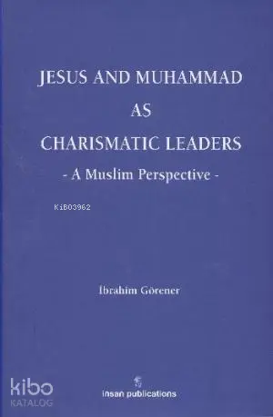  Jesus and Muhammad as Charismatic Leaders A Muslim Perspective | İbrahim Görener | İnsan Publications | 9786055949082 | 
