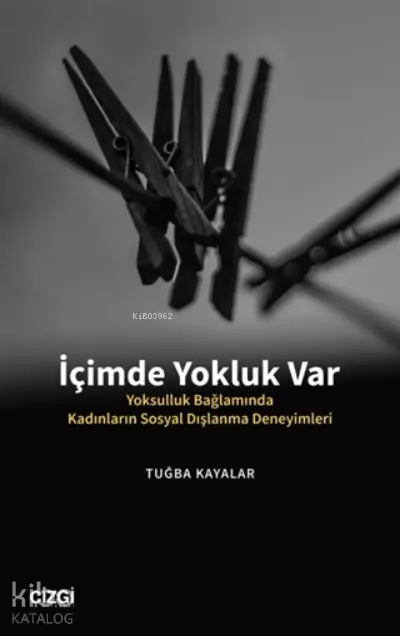  İçimde Yokluk Var Yoksulluk Bağlamında Kadınların Sosyal Dışlanma Deneyimleri | Tuğba Kayalar | Çizgi Kitabevi | 9786051965239 | 