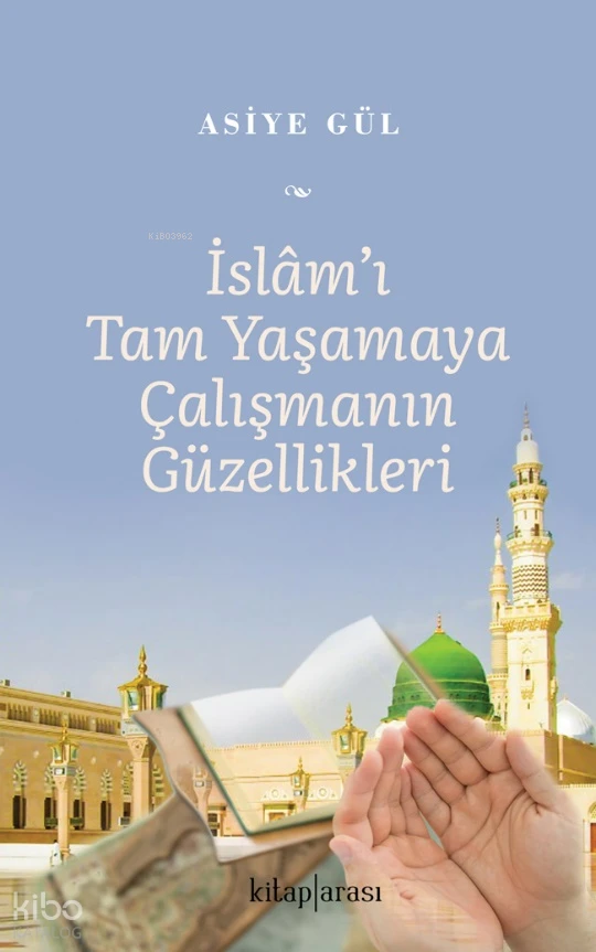  İslamı Tam Yaşamaya Çalışmanın Güzellikleri | İslamı Tam Yaşamaya Çalışmanın Güzellikleri | Asiye Gül | Kitap Arası | 9786257788564 