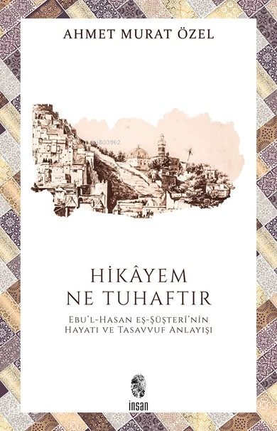  Hikâyem Ne TuhaftırEbul Hasan eş Şüşterînin Hayatı ve Tasavvuf Anlayışı | Ahmet Murat Özel | İnsan Yayınları | 9789755748832 | 