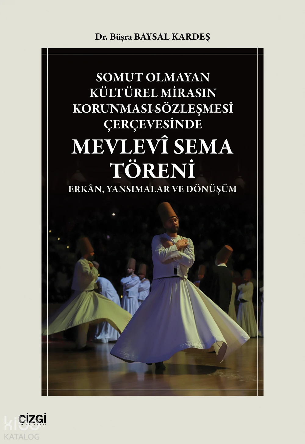  Somut Olmayan Kültürel Mirasın Korunması Sözleşmesi Çerçevesinde Mevlevî Sema Töreni Erkân Yansımalar ve Dönüşüm | Büşra Baysal Kardeş | Çizgi Kitabevi | 9786253968854 | 